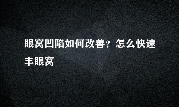 眼窝凹陷如何改善?怎么快速丰眼窝
