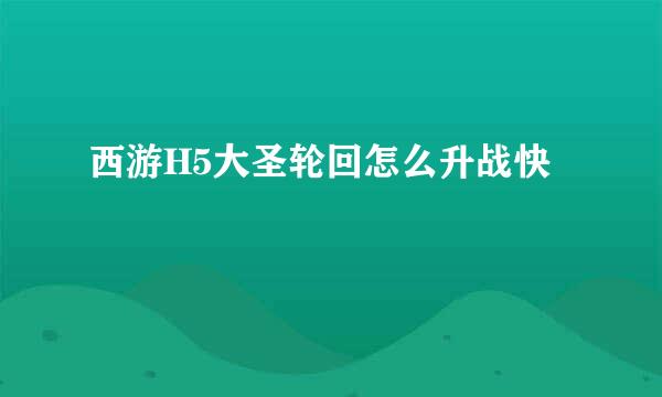 西游H5大圣轮回怎么升战快