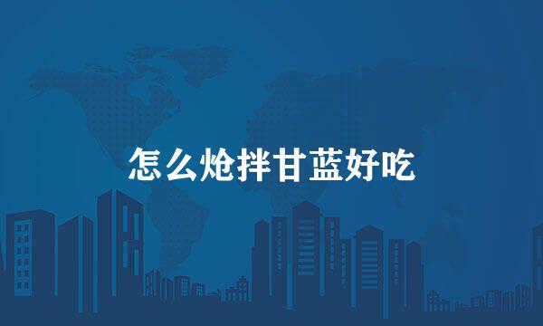 怎么炝拌甘蓝好吃