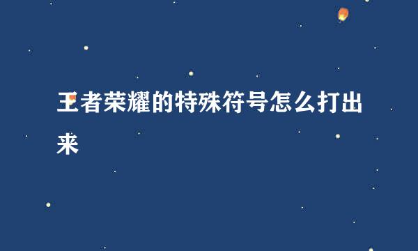 王者荣耀的特殊符号怎么打出来