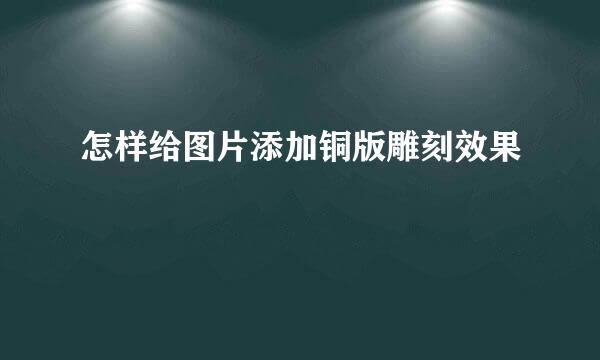 怎样给图片添加铜版雕刻效果