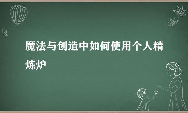 魔法与创造中如何使用个人精炼炉