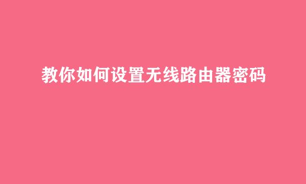 教你如何设置无线路由器密码
