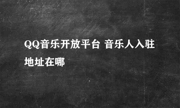 QQ音乐开放平台 音乐人入驻地址在哪
