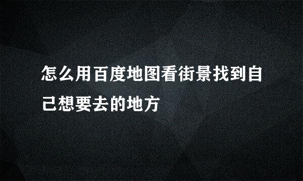 怎么用百度地图看街景找到自己想要去的地方