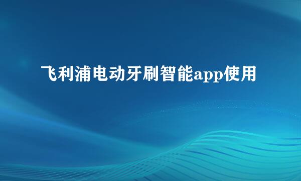 飞利浦电动牙刷智能app使用