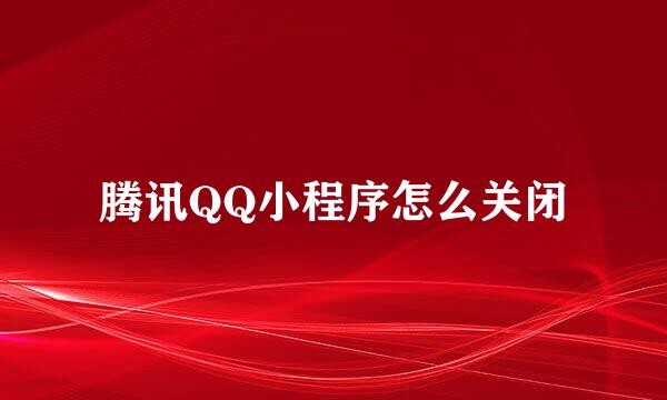腾讯QQ小程序怎么关闭