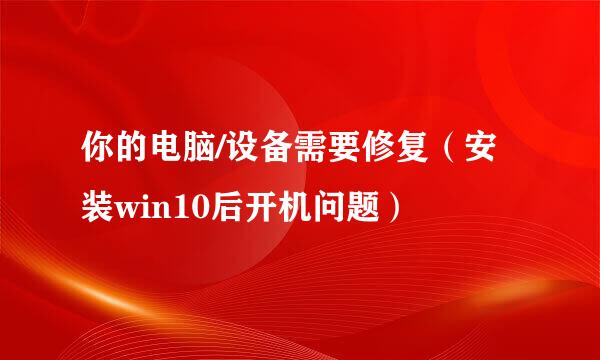 你的电脑/设备需要修复(安装win10后开机问题)