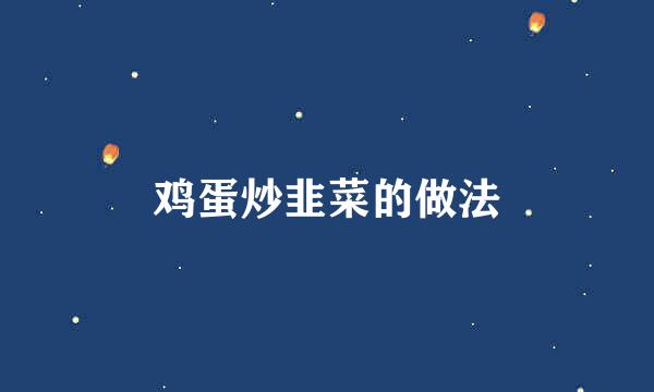 鸡蛋炒韭菜的做法