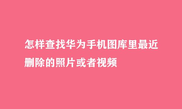 怎样查找华为手机图库里最近删除的照片或者视频