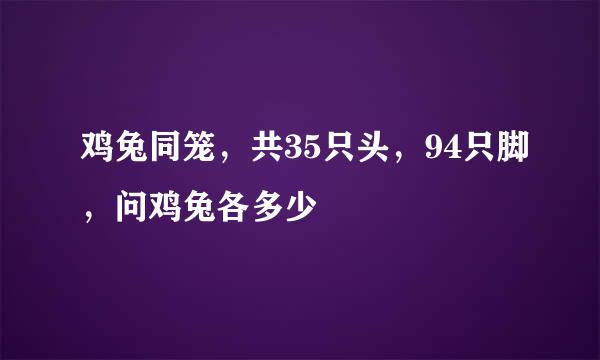 鸡兔同笼，共35只头，94只脚，问鸡兔各多少