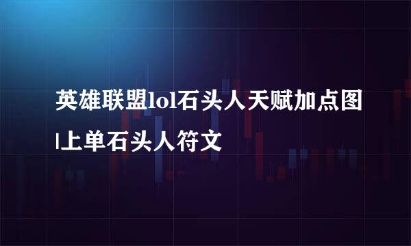 英雄联盟lol石头人天赋加点图|上单石头人符文