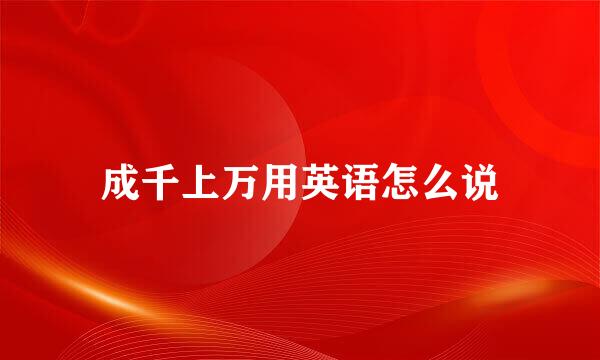 成千上万用英语怎么说