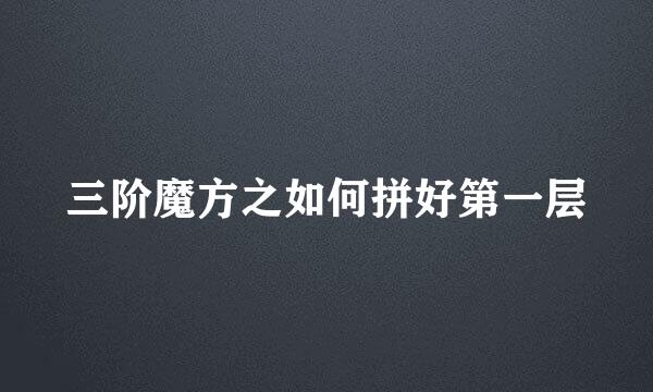 三阶魔方之如何拼好第一层