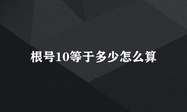 根号10等于多少怎么算