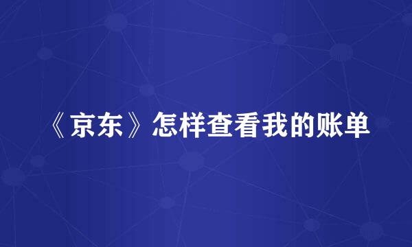 《京东》怎样查看我的账单