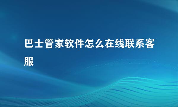 巴士管家软件怎么在线联系客服