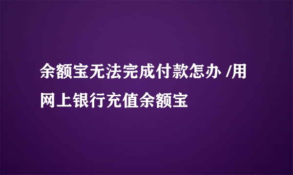 余额宝无法完成付款怎办 /用网上银行充值余额宝