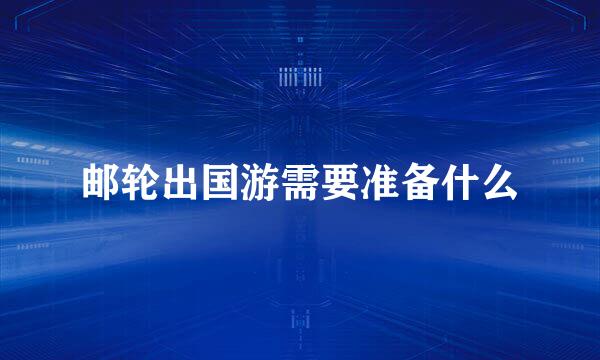邮轮出国游需要准备什么