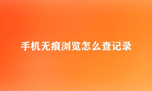 手机无痕浏览怎么查记录
