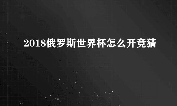 2018俄罗斯世界杯怎么开竞猜