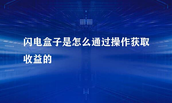 闪电盒子是怎么通过操作获取收益的
