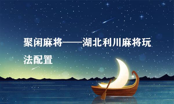 聚闲麻将——湖北利川麻将玩法配置