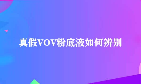 真假VOV粉底液如何辨别