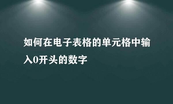如何在电子表格的单元格中输入0开头的数字