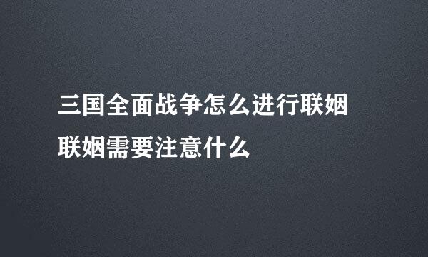 三国全面战争怎么进行联姻 联姻需要注意什么
