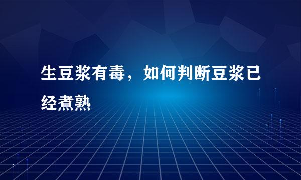 生豆浆有毒，如何判断豆浆已经煮熟
