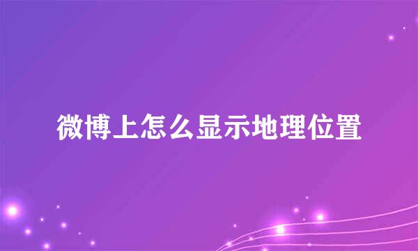 微博上怎么显示地理位置