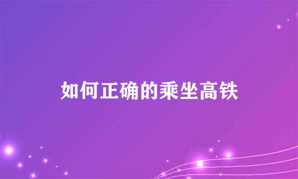 如何正确的乘坐高铁