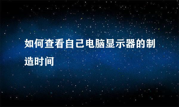 如何查看自己电脑显示器的制造时间