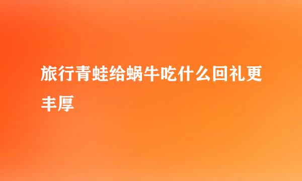 旅行青蛙给蜗牛吃什么回礼更丰厚