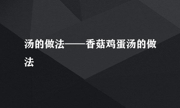 汤的做法——香菇鸡蛋汤的做法