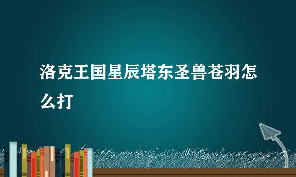洛克王国星辰塔东圣兽苍羽怎么打