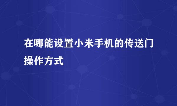 在哪能设置小米手机的传送门操作方式