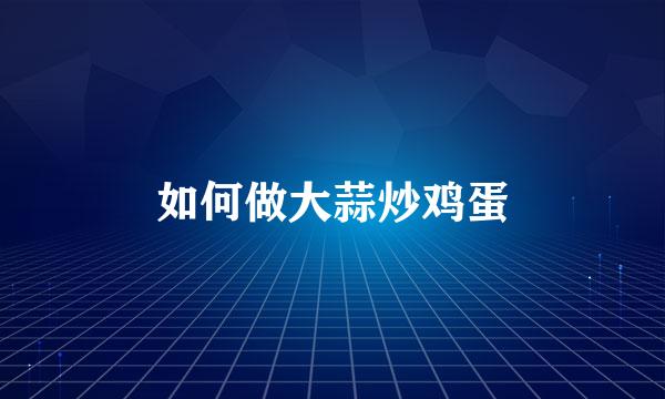 如何做大蒜炒鸡蛋