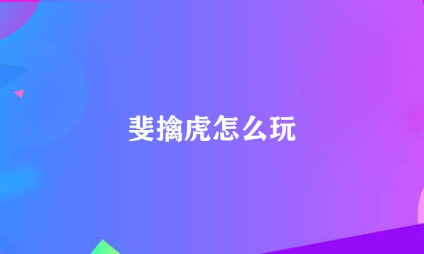 斐擒虎怎么玩