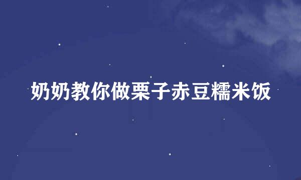 奶奶教你做栗子赤豆糯米饭