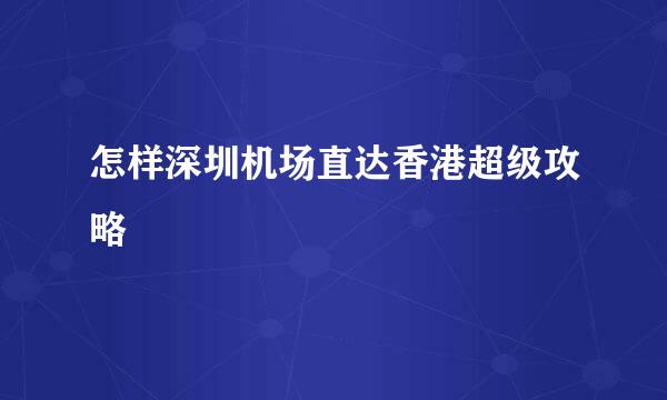 怎样深圳机场直达香港超级攻略