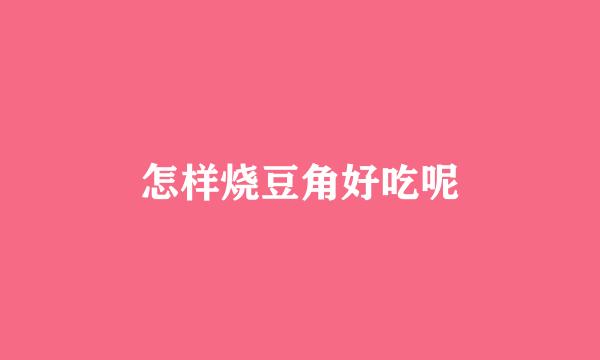 怎样烧豆角好吃呢