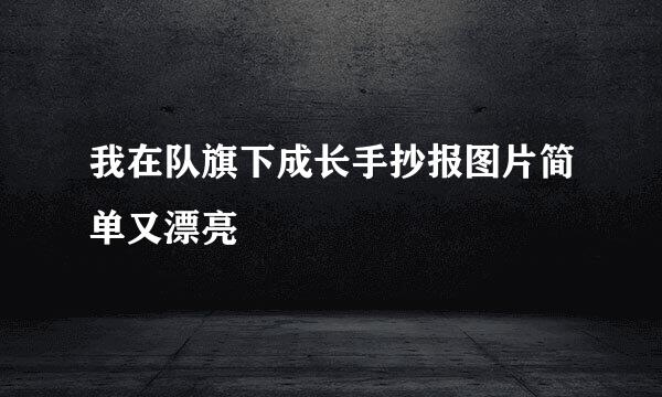 我在队旗下成长手抄报图片简单又漂亮