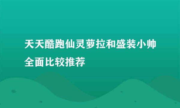 天天酷跑仙灵萝拉和盛装小帅全面比较推荐