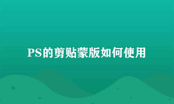 PS的剪贴蒙版如何使用