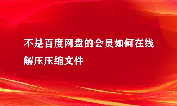 不是百度网盘的会员如何在线解压压缩文件