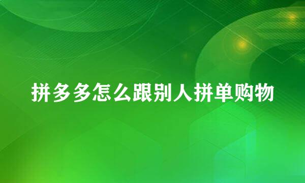 拼多多怎么跟别人拼单购物