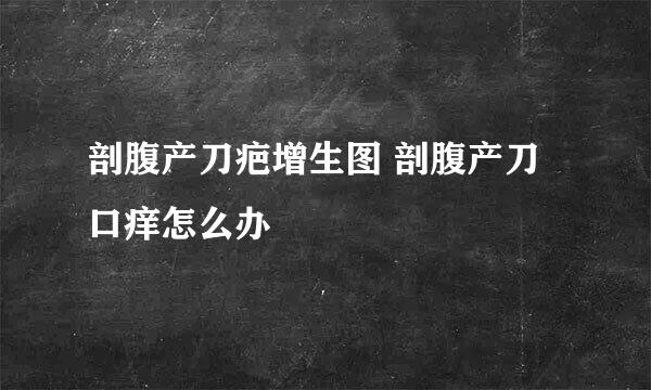 剖腹产刀疤增生图 剖腹产刀口痒怎么办