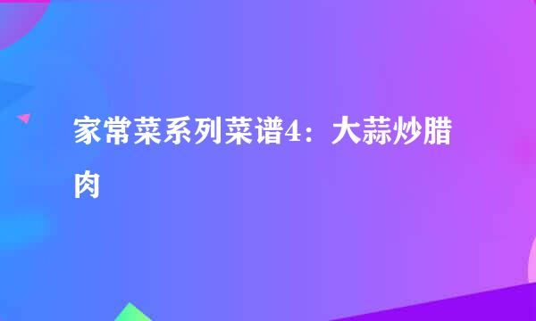 家常菜系列菜谱4:大蒜炒腊肉